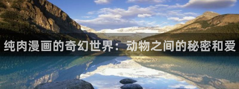 香蕉漫画观看：纯肉漫画的奇幻世界：动物之间的秘密和爱